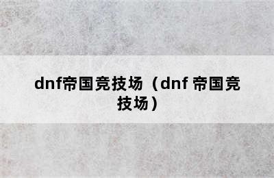 dnf帝国竞技场（dnf 帝国竞技场）